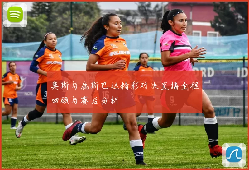 奥斯与鹿斯巴达精彩对决直播全程回顾与赛后分析