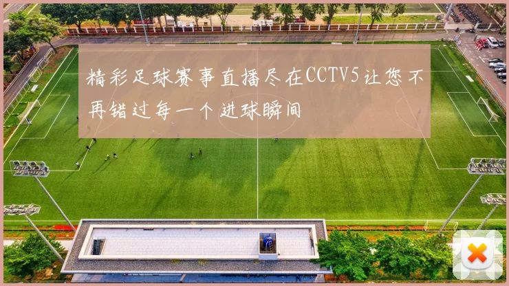 精彩足球赛事直播尽在CCTV5让您不再错过每一个进球瞬间