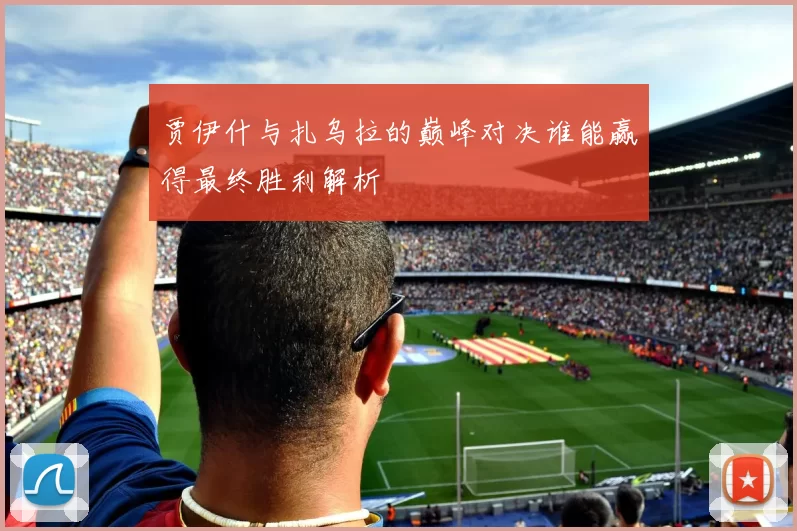 贾伊什与扎乌拉的巅峰对决谁能赢得最终胜利解析
